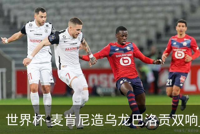世界杯-麦肯尼造乌龙巴洛贡双响 美国4-1巴拉圭迎开门红